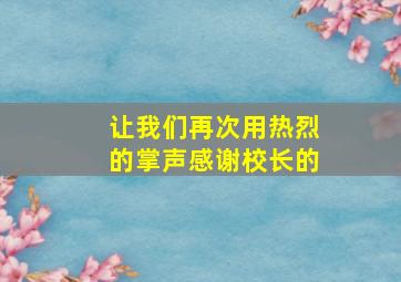 让我们再次用热烈的掌声感谢校长的