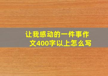 让我感动的一件事作文400字以上怎么写