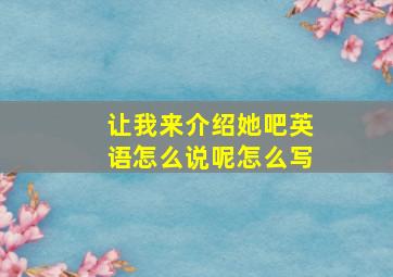 让我来介绍她吧英语怎么说呢怎么写