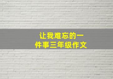 让我难忘的一件事三年级作文