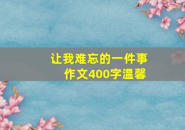 让我难忘的一件事作文400字温馨