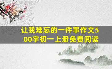 让我难忘的一件事作文500字初一上册免费阅读