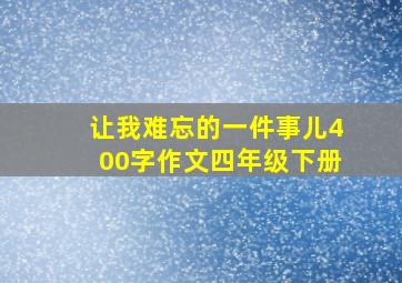 让我难忘的一件事儿400字作文四年级下册