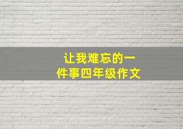 让我难忘的一件事四年级作文