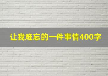 让我难忘的一件事情400字