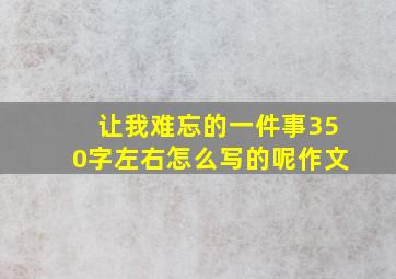 让我难忘的一件事350字左右怎么写的呢作文