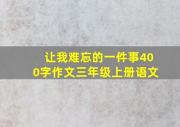 让我难忘的一件事400字作文三年级上册语文