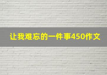 让我难忘的一件事450作文