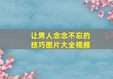 让男人念念不忘的技巧图片大全视频