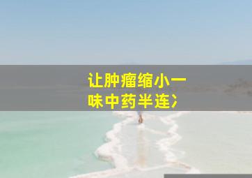 让肿瘤缩小一味中药半连冫