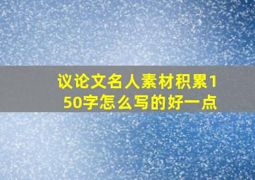 议论文名人素材积累150字怎么写的好一点