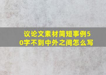 议论文素材简短事例50字不到中外之间怎么写