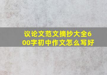 议论文范文摘抄大全600字初中作文怎么写好