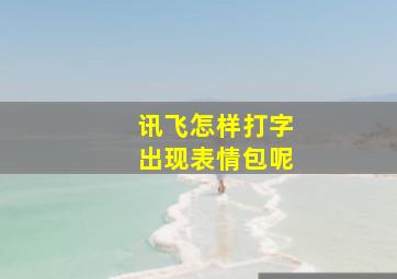 讯飞怎样打字出现表情包呢