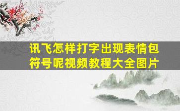 讯飞怎样打字出现表情包符号呢视频教程大全图片