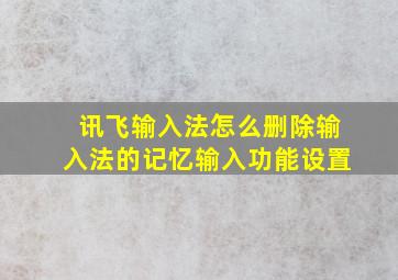 讯飞输入法怎么删除输入法的记忆输入功能设置