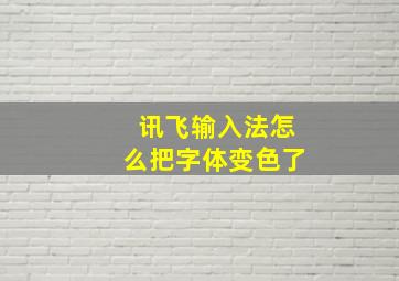 讯飞输入法怎么把字体变色了