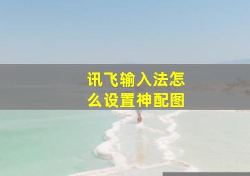 讯飞输入法怎么设置神配图