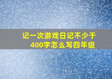 记一次游戏日记不少于400字怎么写四年级