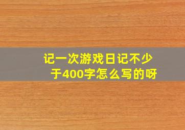 记一次游戏日记不少于400字怎么写的呀