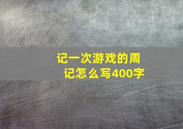 记一次游戏的周记怎么写400字