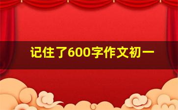 记住了600字作文初一