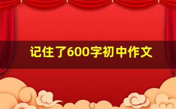 记住了600字初中作文