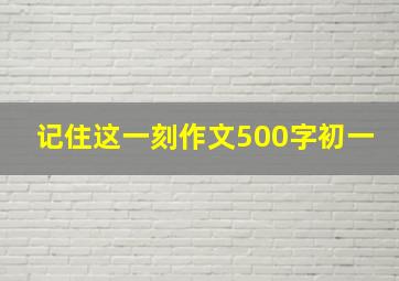 记住这一刻作文500字初一