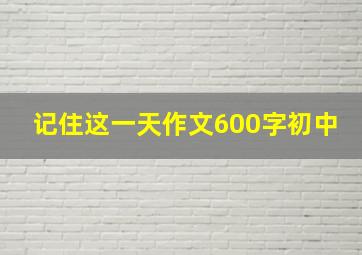 记住这一天作文600字初中