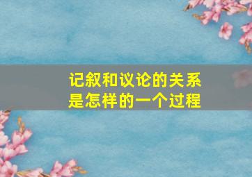 记叙和议论的关系是怎样的一个过程