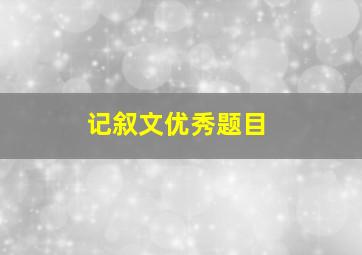 记叙文优秀题目