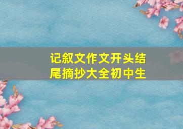 记叙文作文开头结尾摘抄大全初中生