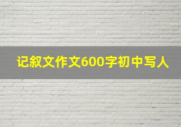 记叙文作文600字初中写人