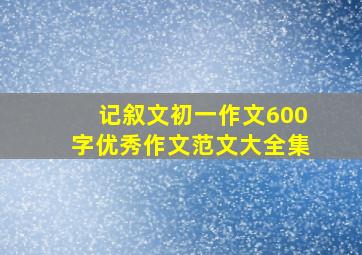 记叙文初一作文600字优秀作文范文大全集