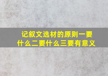 记叙文选材的原则一要什么二要什么三要有意义