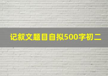 记叙文题目自拟500字初二