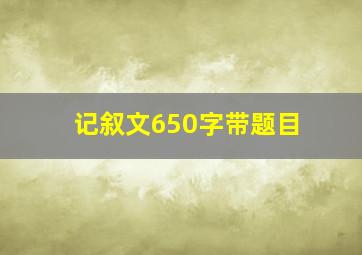 记叙文650字带题目