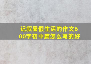 记叙暑假生活的作文600字初中篇怎么写的好