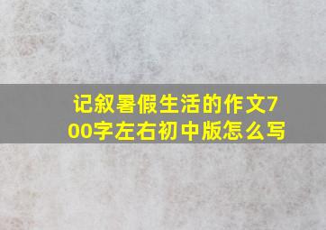 记叙暑假生活的作文700字左右初中版怎么写