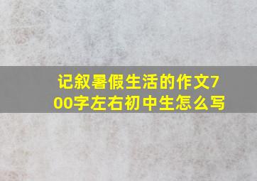 记叙暑假生活的作文700字左右初中生怎么写