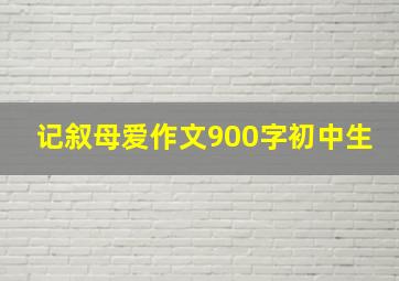 记叙母爱作文900字初中生