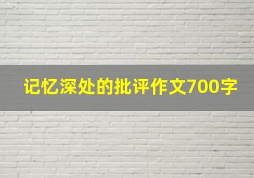 记忆深处的批评作文700字