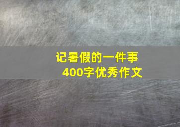 记暑假的一件事400字优秀作文