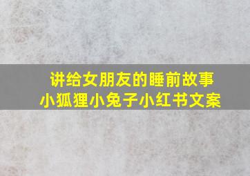 讲给女朋友的睡前故事小狐狸小兔子小红书文案