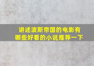 讲述波斯帝国的电影有哪些好看的小说推荐一下