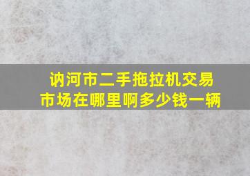 讷河市二手拖拉机交易市场在哪里啊多少钱一辆