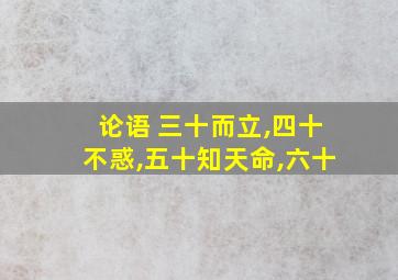 论语 三十而立,四十不惑,五十知天命,六十