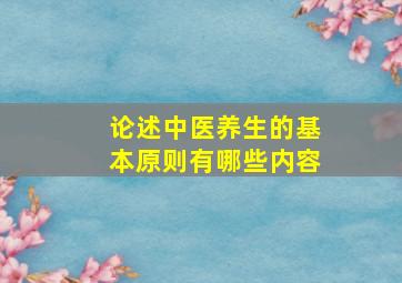 论述中医养生的基本原则有哪些内容