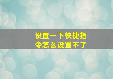 设置一下快捷指令怎么设置不了