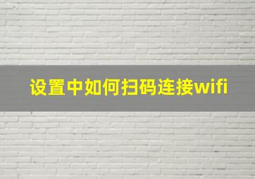 设置中如何扫码连接wifi